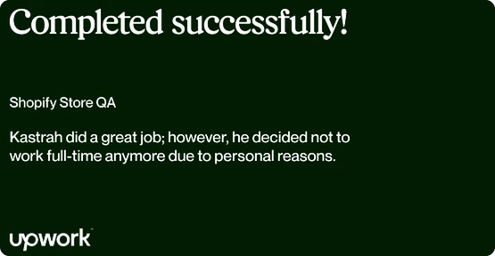 Upwork review for “Shopify Store QA”: “Kastrah did a great job; however, he decided not to work full-time anymore due to personal reasons.”